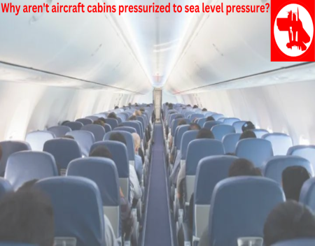Why arent aircraft cabins pressurized to sea level pressure?
